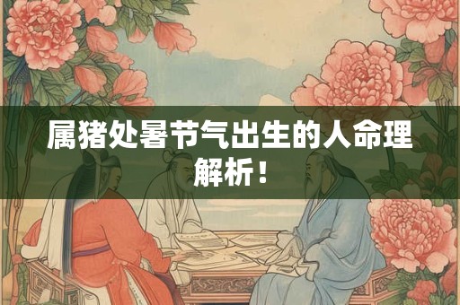 属猪处暑节气出生的人命理解析！