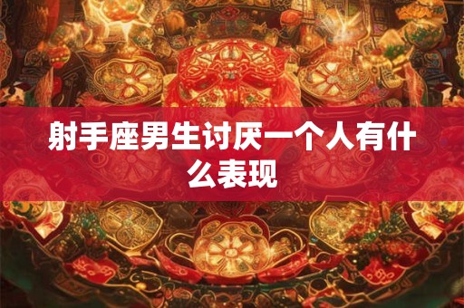 射手座男生讨厌一个人有什么表现