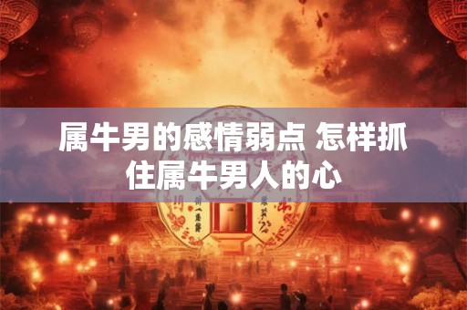 属牛男的感情弱点 怎样抓住属牛男人的心