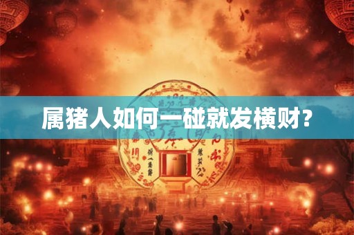属猪人如何一碰就发横财？
