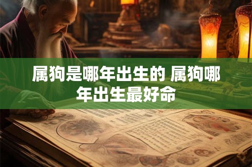 属狗是哪年出生的 属狗哪年出生最好命