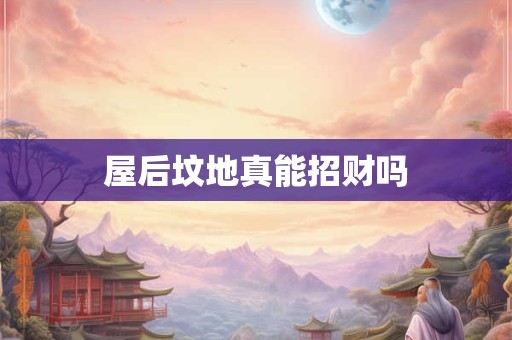 屋后坟地真能招财吗