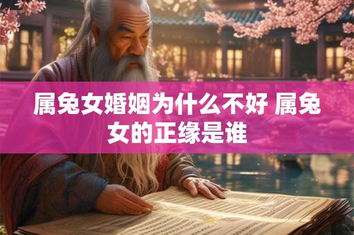 属兔女婚姻为什么不好 属兔女的正缘是谁 属兔女婚姻为什么不好 属兔女的正缘是谁
