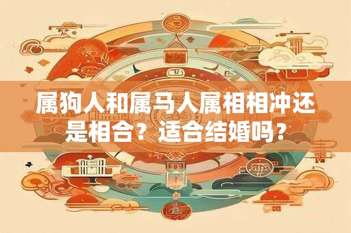 属狗人和属马人属相相冲还是相合？适合结婚吗？