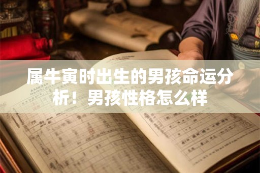 属牛寅时出生的男孩命运分析!男孩性格怎么样 属牛寅时出生的男孩命运分析!男孩性格怎么样