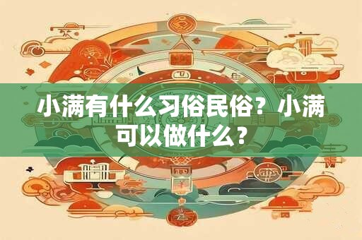 小满有什么习俗民俗？小满可以做什么？