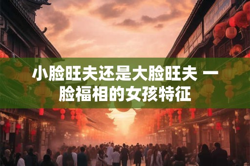 小脸旺夫还是大脸旺夫 一脸福相的女孩特征
