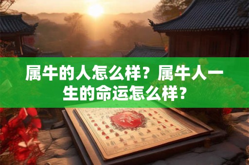 属牛的人怎么样？属牛人一生的命运怎么样？