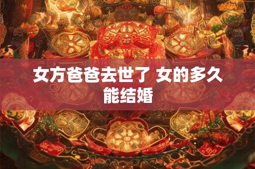 女方爸爸去世了 女的多久能结婚