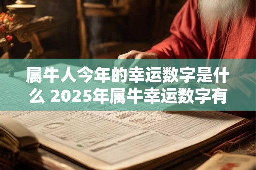 详细阅读:属牛人今年的幸运数字是什么 2025年属牛幸运数字有哪些 属牛人今年的幸运数字是什么 2025年属牛幸运数字有哪些