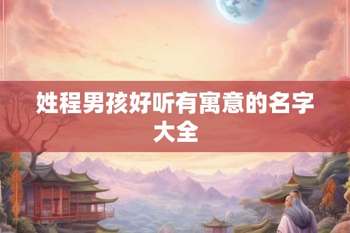 姓程男孩好听有寓意的名字大全