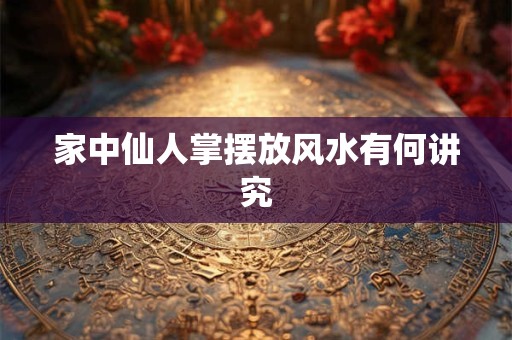 家中仙人掌摆放风水有何讲究