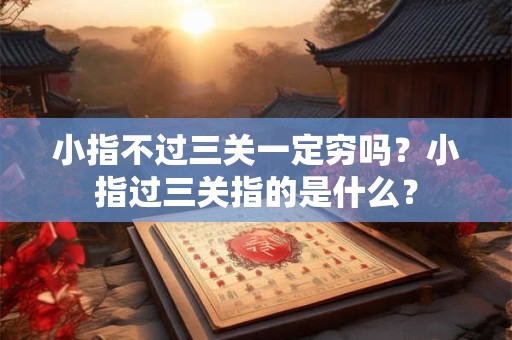 小指不过三关一定穷吗？小指过三关指的是什么？