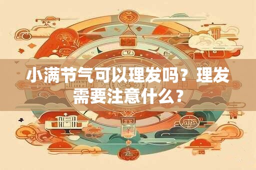 小满节气可以理发吗？理发需要注意什么？