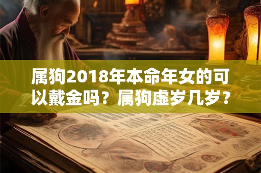 属狗2018年本命年女的可以戴金吗？属狗虚岁几岁？