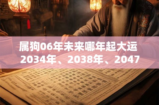 属狗06年未来哪年起大运 2034年、2038年、2047年 属狗06年未来哪年起大运 2034年、2038年、2047年