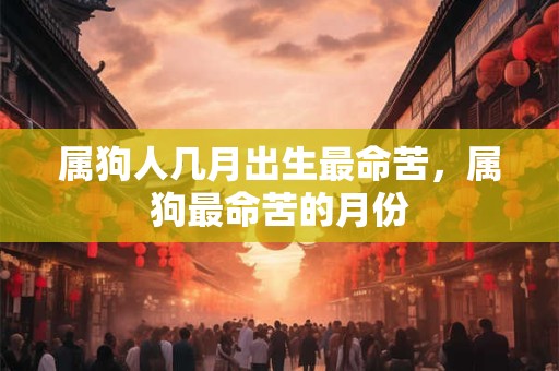 属狗人几月出生最命苦，属狗最命苦的月份