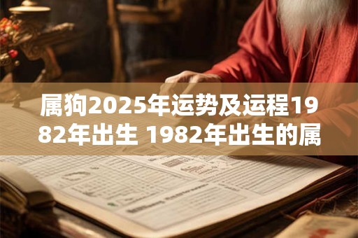 属狗2025年运势及运程1982年出生 1982年出生的属狗人2025年运势如何