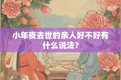 小年夜去世的亲人好不好有什么说法？