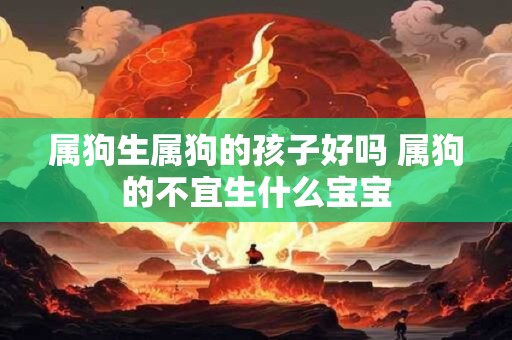 属狗生属狗的孩子好吗 属狗的不宜生什么宝宝