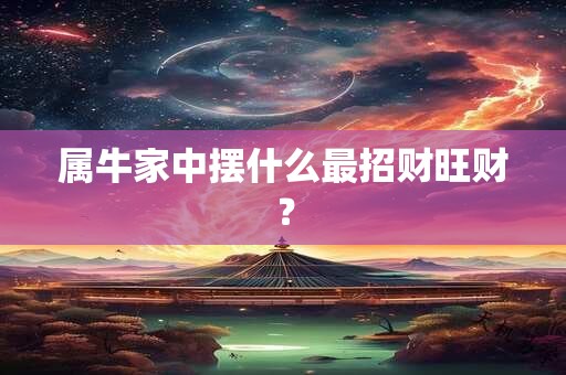 属牛家中摆什么最招财旺财？