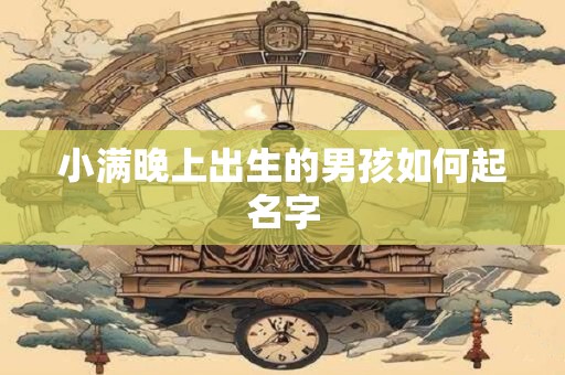 小满晚上出生的男孩如何起名字