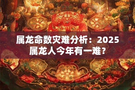 属龙命数灾难分析：2026属龙人今年有一难？