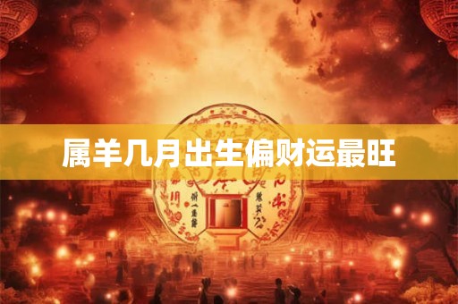 属羊几月出生偏财运最旺