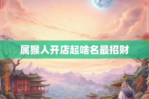 属猴人开店起啥名最招财