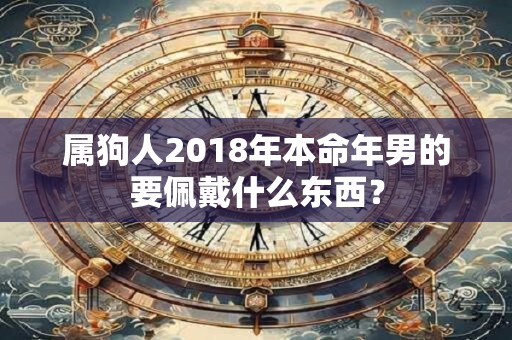 属狗人2018年本命年男的要佩戴什么东西？
