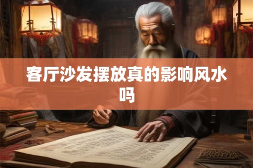 客厅沙发摆放真的影响风水吗