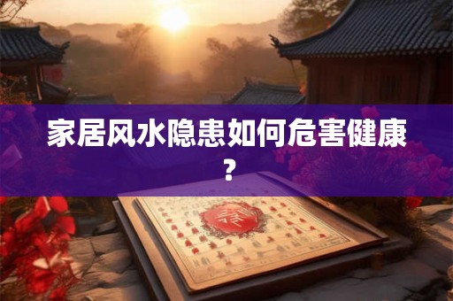 家居风水隐患如何危害健康？