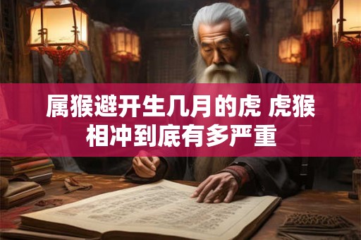 属猴避开生几月的虎 虎猴相冲到底有多严重