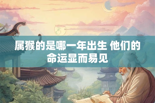 属猴的是哪一年出生 他们的命运显而易见