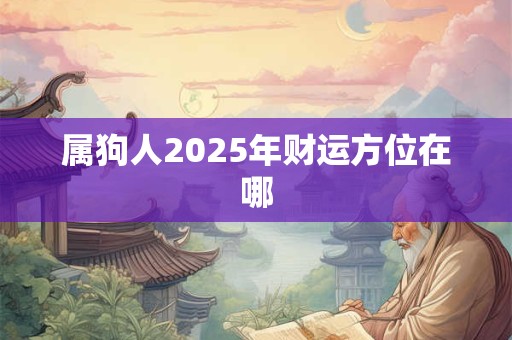 属狗人2025年财运方位在哪