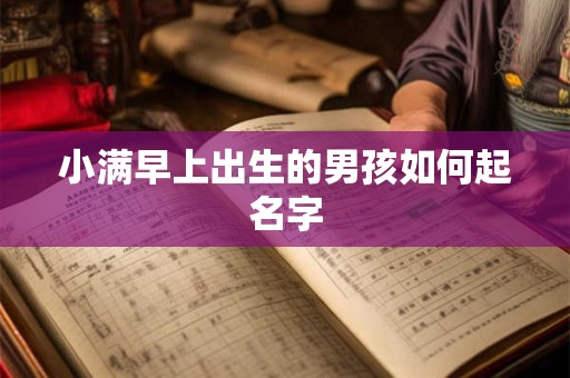 小满早上出生的男孩如何起名字