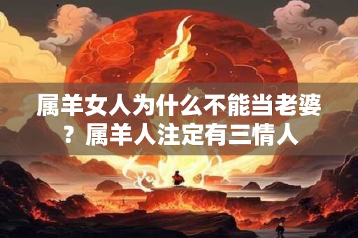 属羊女人为什么不能当老婆？属羊人注定有三情人
