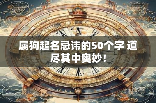 属狗起名忌讳的50个字 道尽其中奥妙！