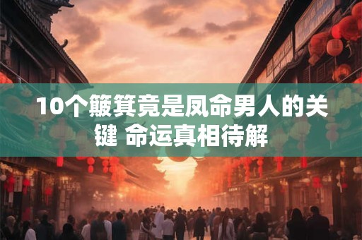 10个簸箕竟是凤命男人的关键 命运真相待解