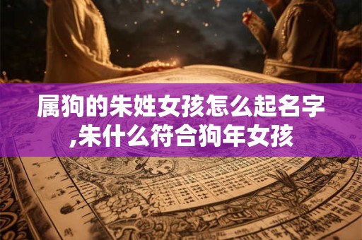 属狗的朱姓女孩怎么起名字,朱什么符合狗年女孩