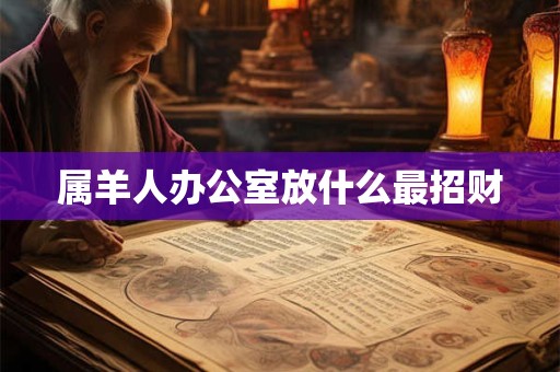 属羊人办公室放什么最招财