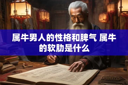 属牛男人的性格和脾气 属牛的软肋是什么