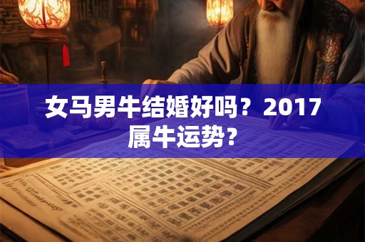 女马男牛结婚好吗？2017属牛运势？