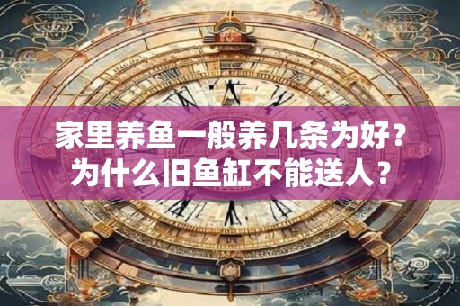 家里养鱼一般养几条为好？为什么旧鱼缸不能送人？