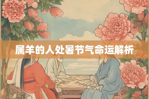 属羊的人处暑节气命运解析