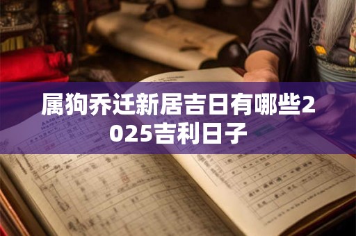 属狗乔迁新居吉日有哪些2026吉利日子