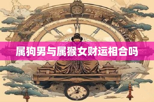 属狗男与属猴女财运相合吗