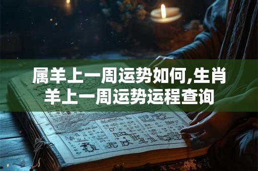 属羊上一周运势如何,生肖羊上一周运势运程查询