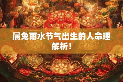 属兔雨水节气出生的人命理解析！
