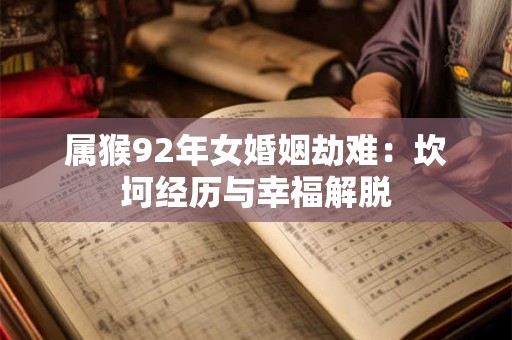 属猴92年女婚姻劫难：坎坷经历与幸福解脱